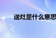 送灶是什么意思（送灶是什么時候）