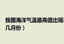我國海洋氣溫最高值出現(xiàn)在幾月份（我國海洋氣溫最高值在幾月份）
