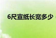 6尺宣紙長(zhǎng)寬多少（6尺宣紙長(zhǎng)寬各多少）