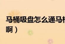 馬桶吸盤怎么通馬桶（疏通馬桶的吸盤怎么用?。?class=