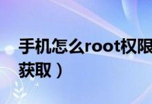 手機怎么root權(quán)限獲?。ㄊ謾C如何root權(quán)限獲取）