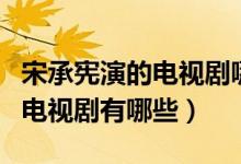 宋承憲演的電視劇哪些有國語版（宋承憲演的電視劇有哪些）