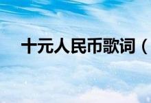 十元人民幣歌詞（關(guān)于十元人民幣歌詞）