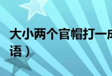 大小兩個(gè)官帽打一成語(yǔ)（兩個(gè)官帽一大一小成語(yǔ)）