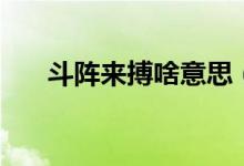 斗陣來(lái)搏啥意思（逗陣來(lái)搏什么意思）