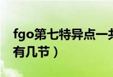 fgo第七特異點(diǎn)一共多少關(guān)（fgo第七特異點(diǎn)有幾節(jié)）
