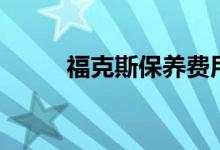 福克斯保養(yǎng)費(fèi)用（大概羅列一下）