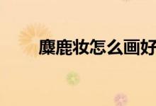 麋鹿妝怎么畫好看（麋鹿妝怎么畫）