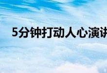 5分鐘打動(dòng)人心演講稿（感動(dòng)人的演講稿）