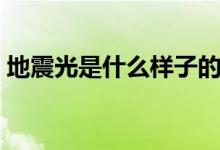 地震光是什么樣子的（地震光是什么樣子的）