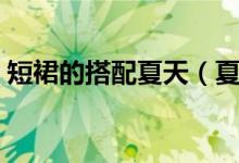 短裙的搭配夏天（夏天這樣搭配短裙更時(shí)尚）