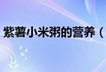 紫薯小米粥的營(yíng)養(yǎng)（紫薯小米粥的營(yíng)養(yǎng)價(jià)值）