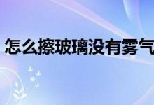 怎么擦玻璃沒有霧氣（怎么擦玻璃沒有水?。?class=