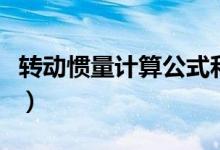 轉(zhuǎn)動慣量計(jì)算公式和單位（轉(zhuǎn)動慣量計(jì)算公式）
