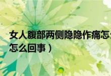 女人腹部兩側隱隱作痛怎么回事（女性腹部兩側隱隱作痛是怎么回事）