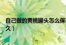 自己做的黃桃罐頭怎么保存時(shí)間長(zhǎng)（黃桃做成罐頭能保存多久）