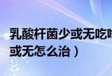 乳酸桿菌少或無吃啥東西能恢復（乳酸桿菌少或無怎么治）