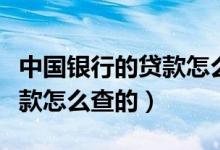 中國(guó)銀行的貸款怎么查詢進(jìn)度（中國(guó)銀行的貸款怎么查的）