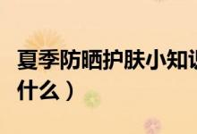 夏季防曬護膚小知識（夏季防曬護膚小知識有什么）