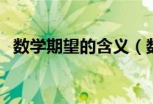 數(shù)學(xué)期望的含義(數(shù)學(xué)期望的含義是什么)