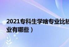 2021?？粕鷮W(xué)啥專業(yè)比較好（2021最適合男生學(xué)的專科專業(yè)有哪些）