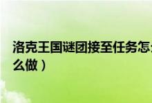 洛克王國謎團(tuán)接至任務(wù)怎么完成（洛克王國謎團(tuán)接至任務(wù)怎么做）