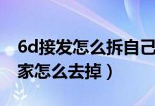 6d接發(fā)怎么拆自己在家沒(méi)有工具（6d接發(fā)在家怎么去掉）