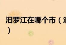 汨羅江在哪個市（汨羅江在什么地方請詳細些）