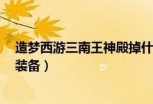 造夢(mèng)西游三南王神殿掉什么(造夢(mèng)西游3南王神殿會(huì)爆什么裝備)
