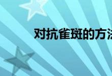 對(duì)抗雀斑的方法（怎么去除雀斑）