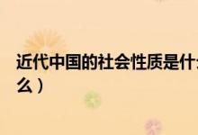 近代中國的社會(huì)性質(zhì)是什么意思（近代中國的社會(huì)性質(zhì)是什么）