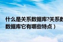 什么是關(guān)系數(shù)據(jù)庫?關(guān)系數(shù)據(jù)庫有哪些特點(diǎn)?(什么是關(guān)系型數(shù)據(jù)庫它有哪些特點(diǎn))