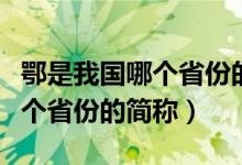 鄂是我國(guó)哪個(gè)省份的簡(jiǎn)稱（鄂是哪里的簡(jiǎn)稱哪個(gè)省份的簡(jiǎn)稱）