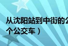 從沈陽站到中街的公交（沈陽北站到中街坐哪個公交車）