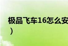 極品飛車16怎么安裝（極品飛車16如何安裝）