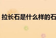 拉長(zhǎng)石是什么樣的石頭（拉長(zhǎng)石是什么石頭）