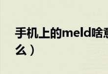 手機上的meld啥意思(meld是手機里的什么)