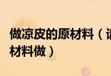 做涼皮的原材料（請(qǐng)問涼皮是怎樣做的用什么材料做）