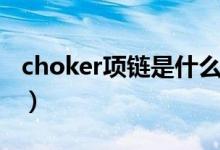 choker項鏈是什么意思（choker項鏈是什么）