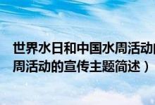 世界水日和中國水周活動的宣傳主題為（世界水日和中國水周活動的宣傳主題簡述）