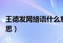 王德發(fā)網(wǎng)絡(luò)語(yǔ)什么意思（王德發(fā)網(wǎng)絡(luò)語(yǔ)什么意思）