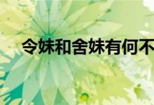 令妹和舍妹有何不同(令妹和舍妹區(qū)別)