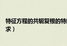 特征方程的共軛復(fù)根的特解公式（特征方程的共軛復(fù)根怎么求）