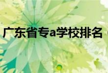 廣東省專a學(xué)校排名（廣東省專a學(xué)校有哪些）