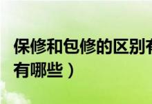 保修和包修的區(qū)別有哪些（保修和包修的區(qū)別有哪些）