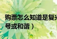 購票怎么知道是復(fù)興號（購票怎么知道是復(fù)興號或和諧）