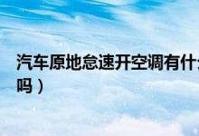 汽車原地怠速開(kāi)空調(diào)有什么影響（汽車原地怠速開(kāi)空調(diào)傷車嗎）
