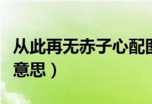從此再無赤子心配圖（從此再無赤子心是什么意思）