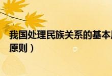 我國(guó)處理民族關(guān)系的基本原則是（我國(guó)處理民族關(guān)系的基本原則）