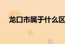 龍口市屬于什么區(qū)（龍口市屬于哪個(gè)市）